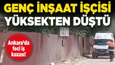 Ankara’da feci iş kazası! Genç inşaat işçisi yüksekten düştü
