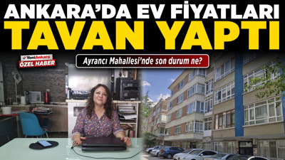 Ankara’da ev fiyatları tavan yaptı! Ayrancı Mahallesi’nde son durum ne?