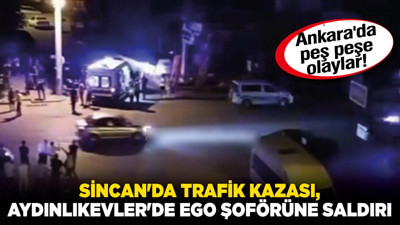 Ankara'da peş peşe olaylar! Sincan'da trafik kazası, Aydınlıkevler'de EGO şoförüne saldırı