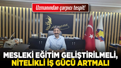 Uzmanından çarpıcı tespit! Mesleki eğitim geliştirilmeli, nitelikli iş gücü artmalı