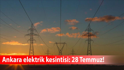 Ankara'da 28 Temmuz pazartesi elektrik kesintisi! Hangi ilçelerde kesinti olacak?