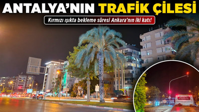 Antalya'nın trafik çilesi! Kırmızı ışıkta bekleme süresi Ankara'nın iki katı!