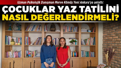 Uzman Psikolojik Danışman Merve Kömüş Yeni Ankara'ya anlattı: Çocuklar yaz tatilini nasıl değerlendirmeli?