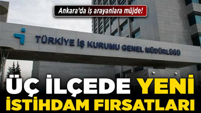 Ankara’da iş arayanlara müjde! Üç ilçede yeni istihdam fırsatları