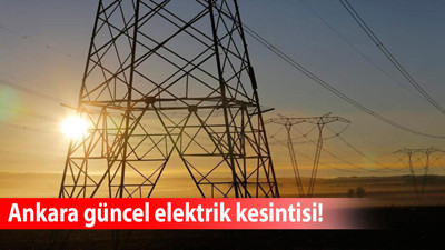 Ankara'da elektrik kesintisi: 31 Temmuz perşembe günü bu mahallelere dikkat!