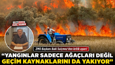 ZMO Başkanı Baki Suiçmez'den kritik uyarı! “Yangınlar sadece ağaçları değil, geçim kaynaklarını da yakıyor!”
