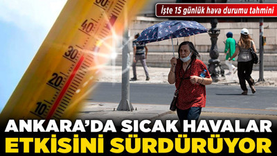 Ankara'da sıcak havalar etkisini sürdürüyor! İşte 15 günlük hava durumu tahmini