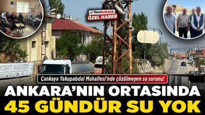 Ankara’nın ortasında 45 gündür su yok! Çankaya Yakupabdal Mahallesi’nde çözülmeyen su sorunu!