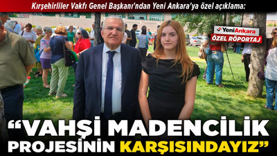 Kırşehirliler Vakfı Genel Başkanı'ndan Yeni Ankara'ya özel açıklama: "Vahşi madencilik projesinin karşısındayız!"