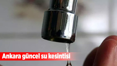 Ankara'nın altı ilçesinde su kesintisi: Polatlı, Yenimahalle ve daha fazlası etkilendi