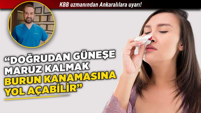 KBB uzmanından Ankaralılara uyarı! "Doğrudan güneşe maruz kalmak burun kanamasına yol açabilir"