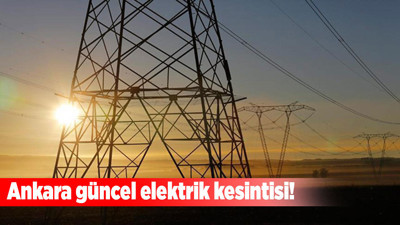 Ankara elektrik kesintisi! Şebeke iyileştirme ve arıza çalışmaları nedeniyle birçok mahallede elektrik kesintisi yaşanacak