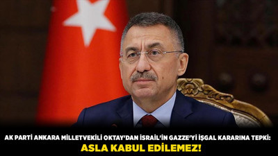 AK Parti Ankara Milletvekili Oktay'dan İsrail'in Gazze'yi işgal kararına tepki: Asla kabul edilemez!