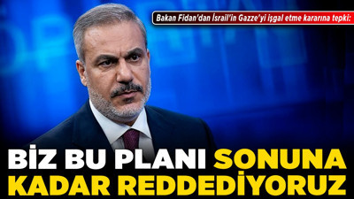 Bakan Fidan'dan İsrail'in Gazze'yi işgal etme kararına tepki: Biz bu planı sonuna kadar reddediyoruz!