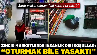 Zincir market çalışanı Yeni Ankara'ya anlattı! Zincir marketlerde insanlık dışı koşullar: "Oturmak bile yasaktı!"