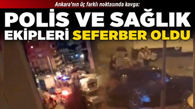 Ankara’nın üç farklı noktasında kavga: Polis ve sağlık ekipleri seferber oldu