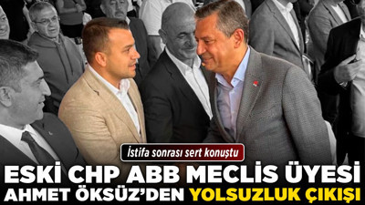 Eski CHP ABB Meclis Üyesi Ahmet Öksüz’den yolsuzluk çıkışı! İstifa sonrası sert konuştu