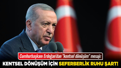 Cumhurbaşkanı Erdoğan'dan "kentsel dönüşüm" mesajı: Kentsel dönüşüm için seferberlik ruhu şart!