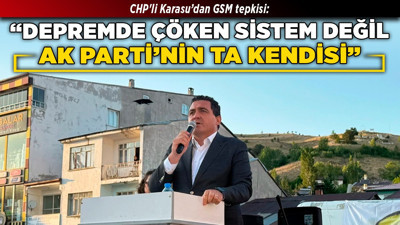 CHP'li Karasu’dan GSM tepkisi: "Depremde çöken sistem değil, AK Parti'nin ta kendisi"