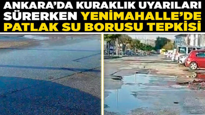 Ankara'da kuraklık uyarıları sürerken Yenimahalle'de patlak su borusu tepkisi