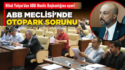 Nihat Yalçın’dan ABB Meclis Başkanlığına uyarı! ABB Meclisi'nde otopark sorunu!