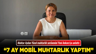 Muhtar Aydan Yücel muhtarlık serüvenini Yeni Ankara’ya anlattı: “7 ay mobil muhtarlık yaptım”
