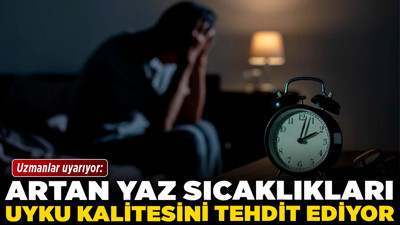 Uzmanlar uyarıyor: Artan yaz sıcaklıkları uyku kalitesini tehdit ediyor