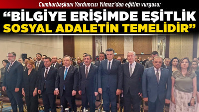 Cumhurbaşkanı Yardımcısı Yılmaz'dan eğitim vurgusu: “Bilgiye erişimde eşitlik, sosyal adaletin temelidir”