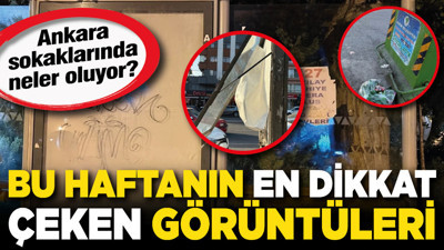 Ankara sokaklarında neler oluyor? Bu haftanın en dikkat çeken görüntüleri