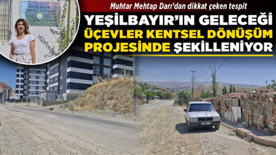 Muhtar Mehtap Darı’dan dikkat çeken tespit! “Yeşilbayır’ın geleceği Üçevler kentsel dönüşüm projesinde şekilleniyor”