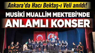Ankara’da Hacı Bektaş-ı Veli anıldı! Musiki Muallim Mektebi’nde anlamlı konser!