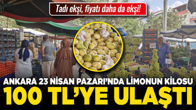 Tadı ekşi, fiyatı daha da ekşi! Ankara 23 Nisan Pazarı’nda limonun kilosu 100 TL’ye ulaştı