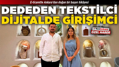 E-ticarette Ankara’dan doğan bir başarı hikâyesi! Dededen tekstilci, dijitalde girişimci