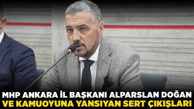 MHP Ankara İl Başkanı Alparslan Doğan ve kamuoyuna yansıyan sert çıkışları