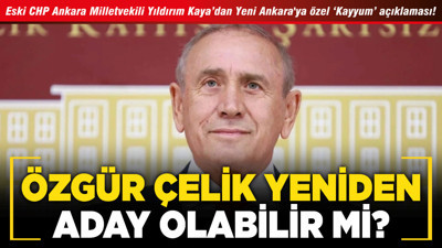 Eski CHP Ankara Milletvekili Yıldırım Kaya’dan Yeni Ankara'ya özel ‘Kayyum’ açıklaması! Özgür Çelik yeniden aday olabilir mi?