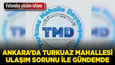 Ankara’da Turkuaz Mahallesi ulaşım sorunu ile gündemde