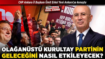 CHP Ankara İl Başkanı Ümit Erkol Yeni Ankara'ya konuştu! Olağanüstü kurultay partinin geleceğini nasıl etkileyecek?