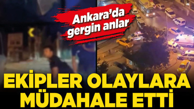 Ankara’da gergin anlar: Ekipler olaylara müdahale etti