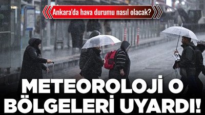 Ankara'da hava durumu nasıl olacak? Meteoroloji o bölgeleri uyardı!