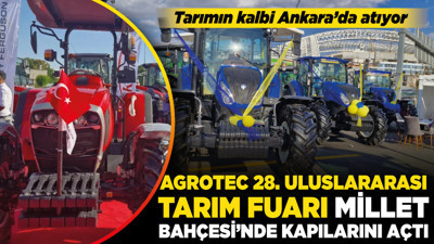 Tarımın kalbi Ankara’da atıyor! AGROTEC 28. Uluslararası Tarım Fuarı Millet Bahçesi’nde kapılarını açtı