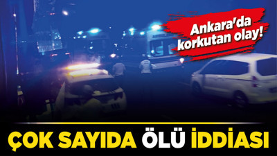 Ankara'da korkutan olay! Çok sayıda ölü iddiası