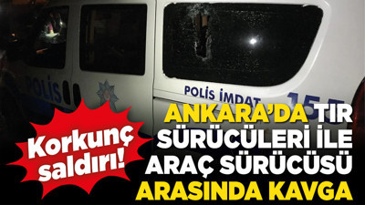 Ankara’da TIR sürücüleri ile araç sürücüsü arasında kavga!