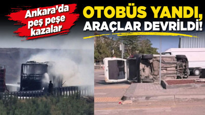Ankara’da peş peşe kazalar! Otobüs yandı, araç devrildi!