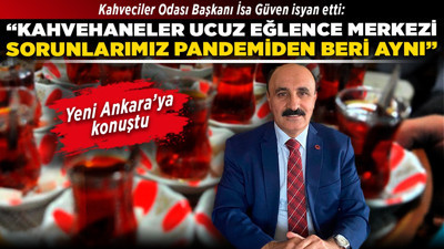 Kahveciler Odası Başkanı İsa Güven isyan etti: "Kahvehaneler ucuz eğlence merkezi, sorunlarımız pandemiden beri aynı"