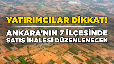 Yatırımcılar dikkat! Ankara’nın 7 ilçesinde satış ihalesi düzenlenecek
