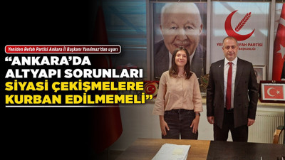 Yeniden Refah Partisi Ankara İl Başkanı Yanılmaz’dan uyarı! "Ankara’da altyapı sorunları siyasi çekişmelere kurban edilmemeli"