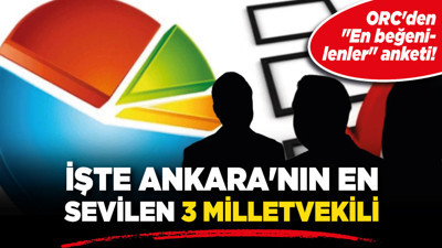 ORC'den "En beğenilenler" anketi! İşte Ankara'nın en sevilen 3 milletvekili