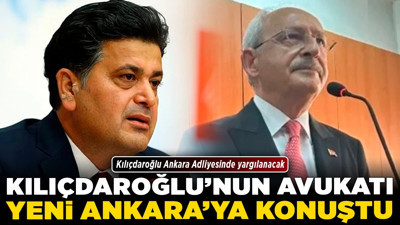 Kılıçdaroğlu'nun avukatı Yeni Ankara'ya konuştu! Kılıçdaroğlu Ankara Adliyesinde yargılanacak