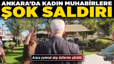 Ankara'da kadın muhabirlere saldırı: Araca yumruk atıp üstlerine yürüdü!