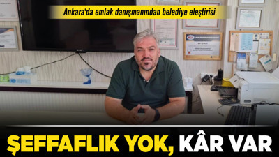 Ankara'da emlak danışmanından belediye eleştirisi: "Şeffaflık yok, kâr var"